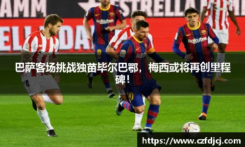 巴萨客场挑战独苗毕尔巴鄂，梅西或将再创里程碑！