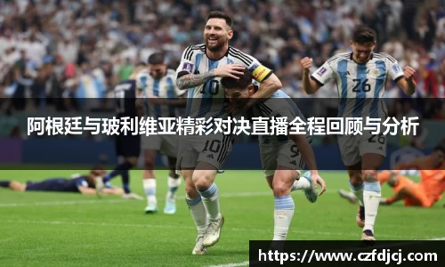 阿根廷与玻利维亚精彩对决直播全程回顾与分析
