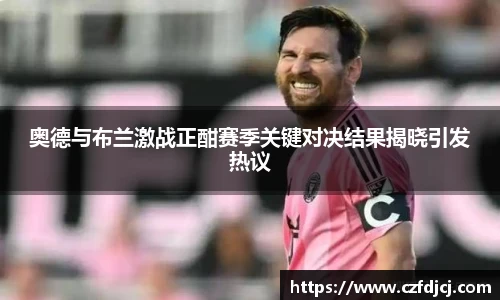 奥德与布兰激战正酣赛季关键对决结果揭晓引发热议