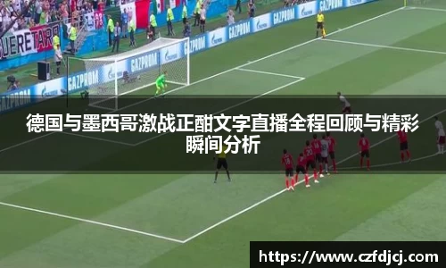 德国与墨西哥激战正酣文字直播全程回顾与精彩瞬间分析