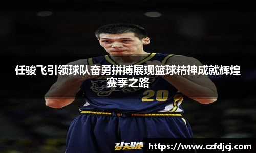 任骏飞引领球队奋勇拼搏展现篮球精神成就辉煌赛季之路