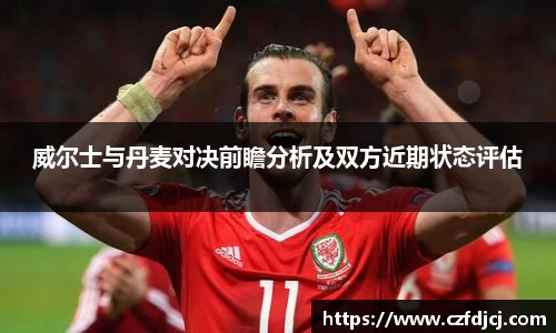 威尔士与丹麦对决前瞻分析及双方近期状态评估