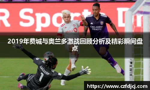 2019年费城与奥兰多激战回顾分析及精彩瞬间盘点