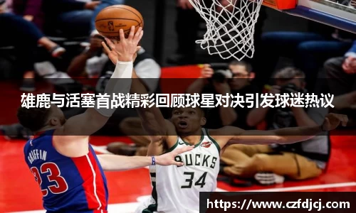 雄鹿与活塞首战精彩回顾球星对决引发球迷热议