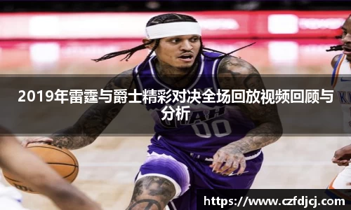 2019年雷霆与爵士精彩对决全场回放视频回顾与分析
