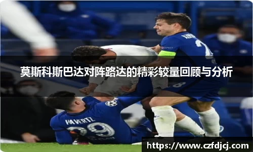 莫斯科斯巴达对阵路达的精彩较量回顾与分析