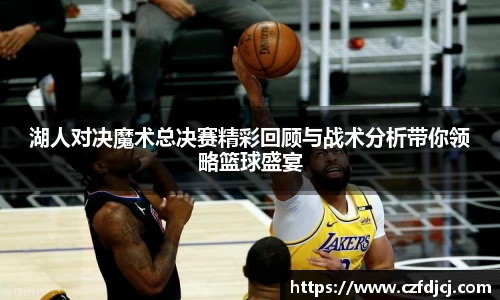 湖人对决魔术总决赛精彩回顾与战术分析带你领略篮球盛宴