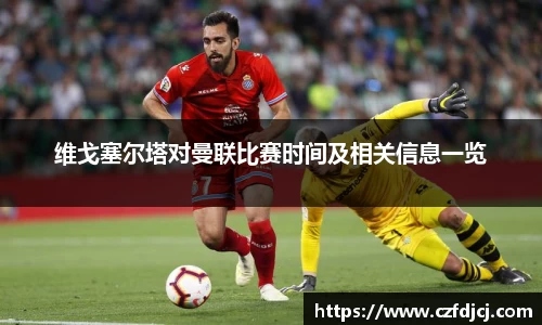 维戈塞尔塔对曼联比赛时间及相关信息一览