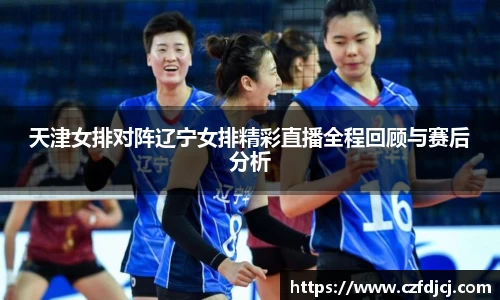悟空体育天津女排对阵辽宁女排精彩直播全程回顾与赛后分析