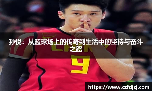 悟空体育孙悦：从篮球场上的传奇到生活中的坚持与奋斗之路