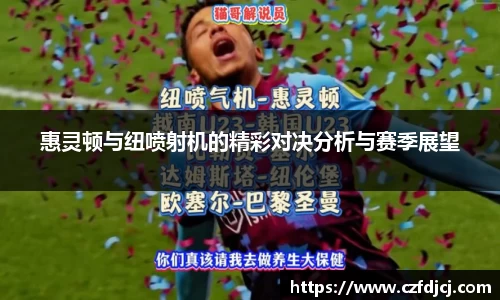 悟空体育惠灵顿与纽喷射机的精彩对决分析与赛季展望